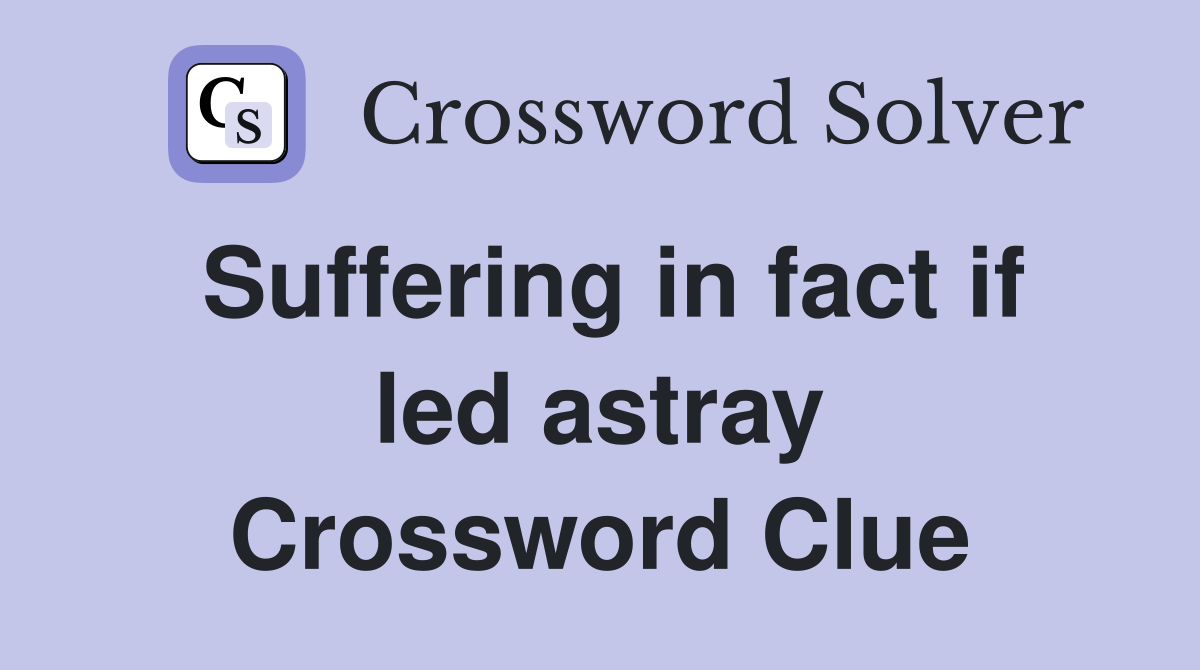 Suffering in fact if led astray Crossword Clue