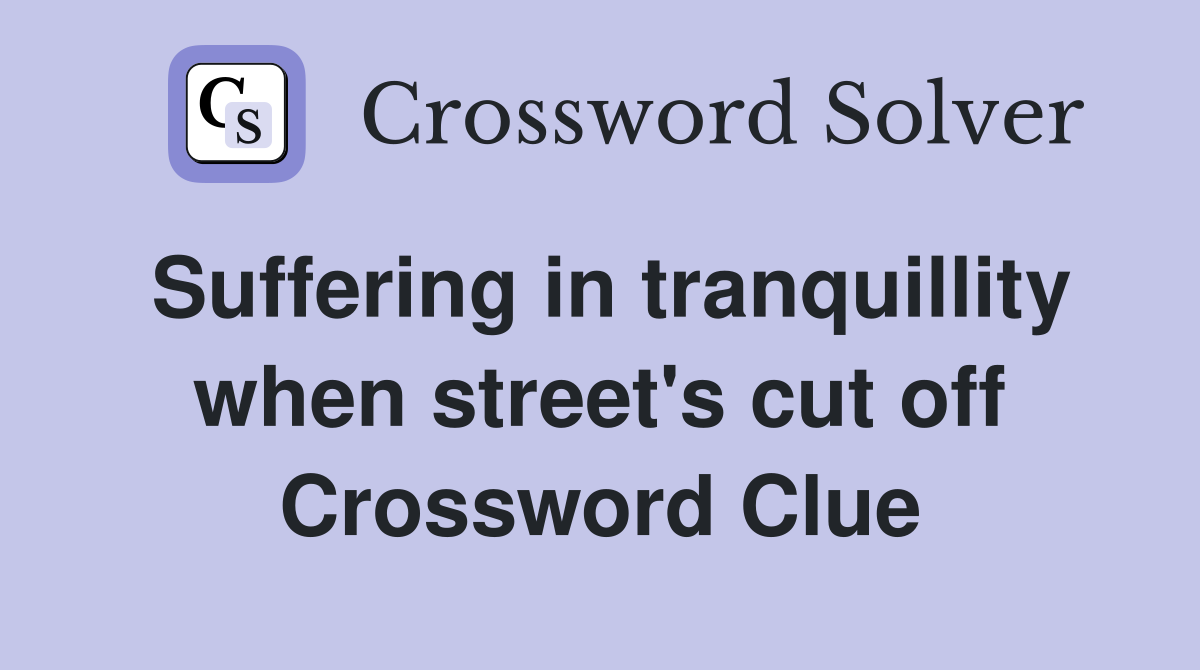 Suffering in tranquillity when street's cut off Crossword Clue