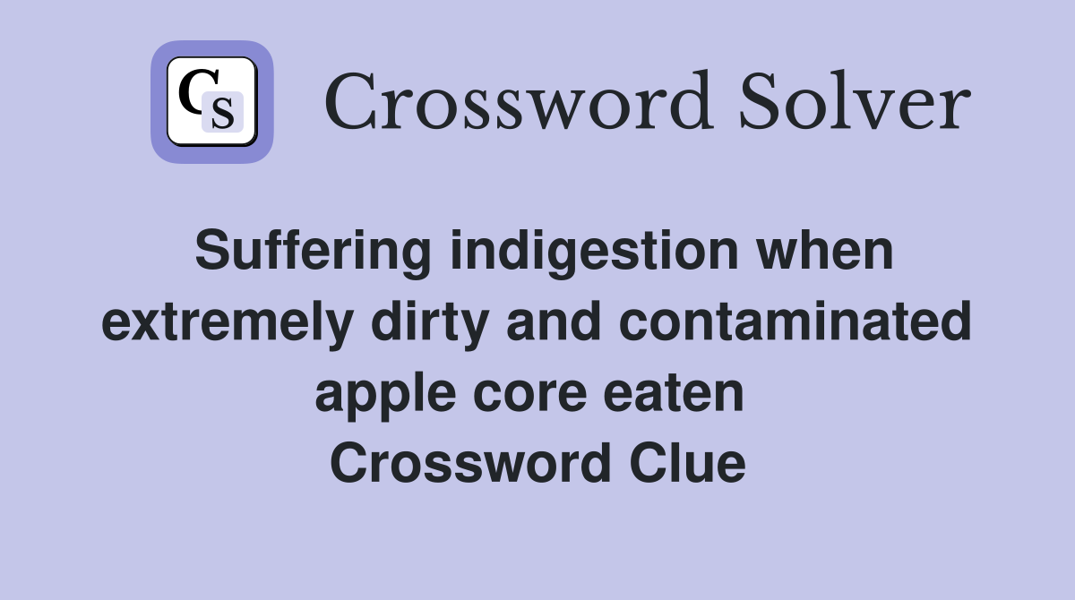 Suffering indigestion when extremely dirty and contaminated apple core eaten  Crossword Clue