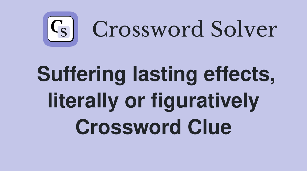 Suffering lasting effects, literally or figuratively Crossword Clue