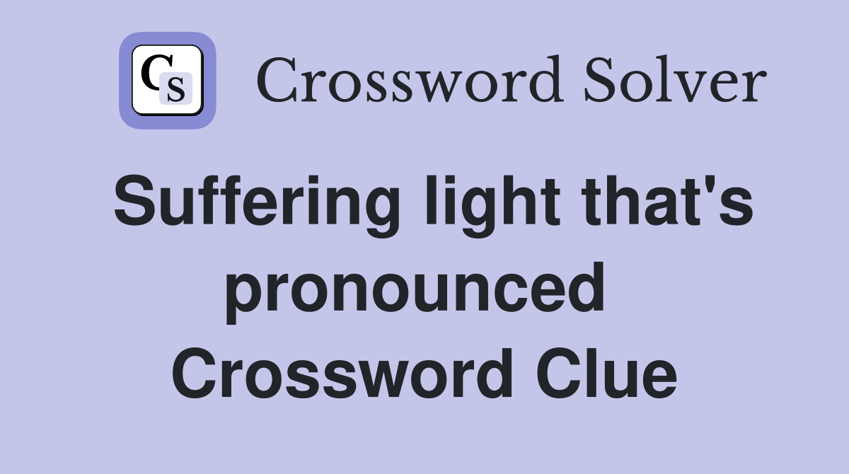 Suffering light that's pronounced  Crossword Clue