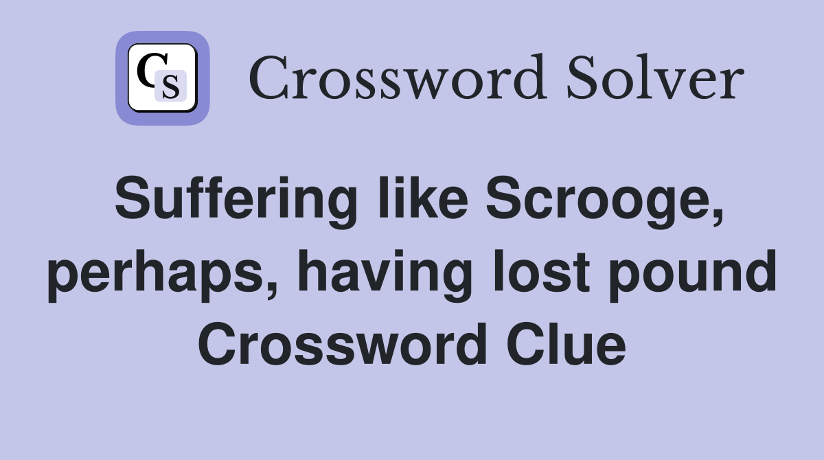 Suffering like Scrooge, perhaps, having lost pound Crossword Clue
