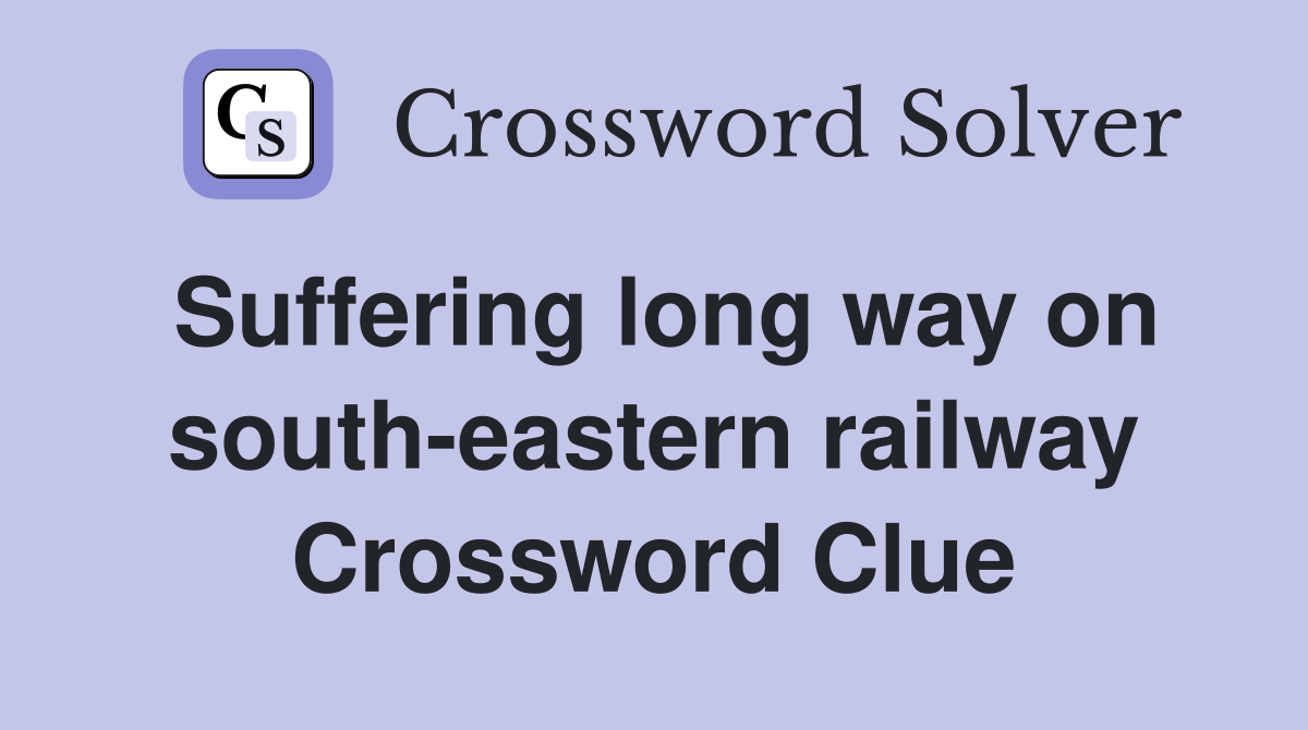 Suffering long way on south-eastern railway Crossword Clue