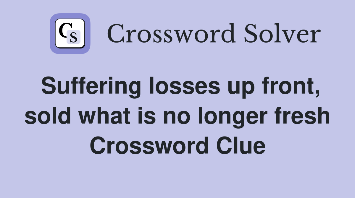 Suffering losses up front, sold what is no longer fresh Crossword Clue