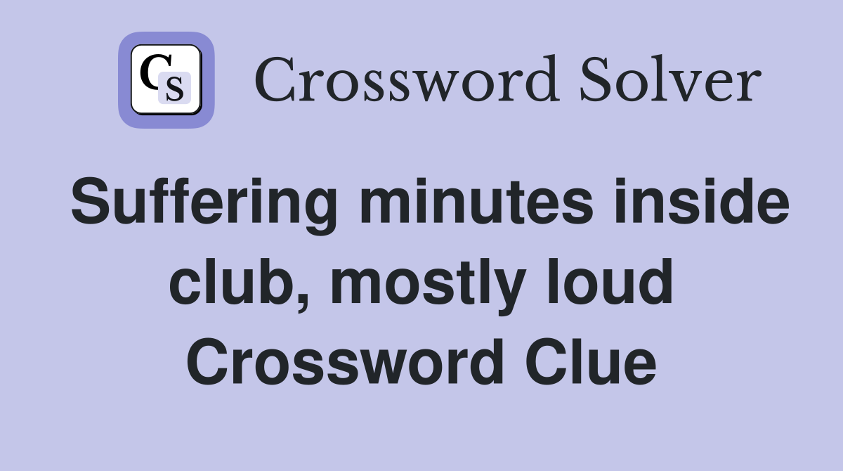 Suffering minutes inside club, mostly loud Crossword Clue