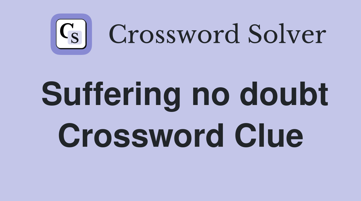 Suffering no doubt Crossword Clue