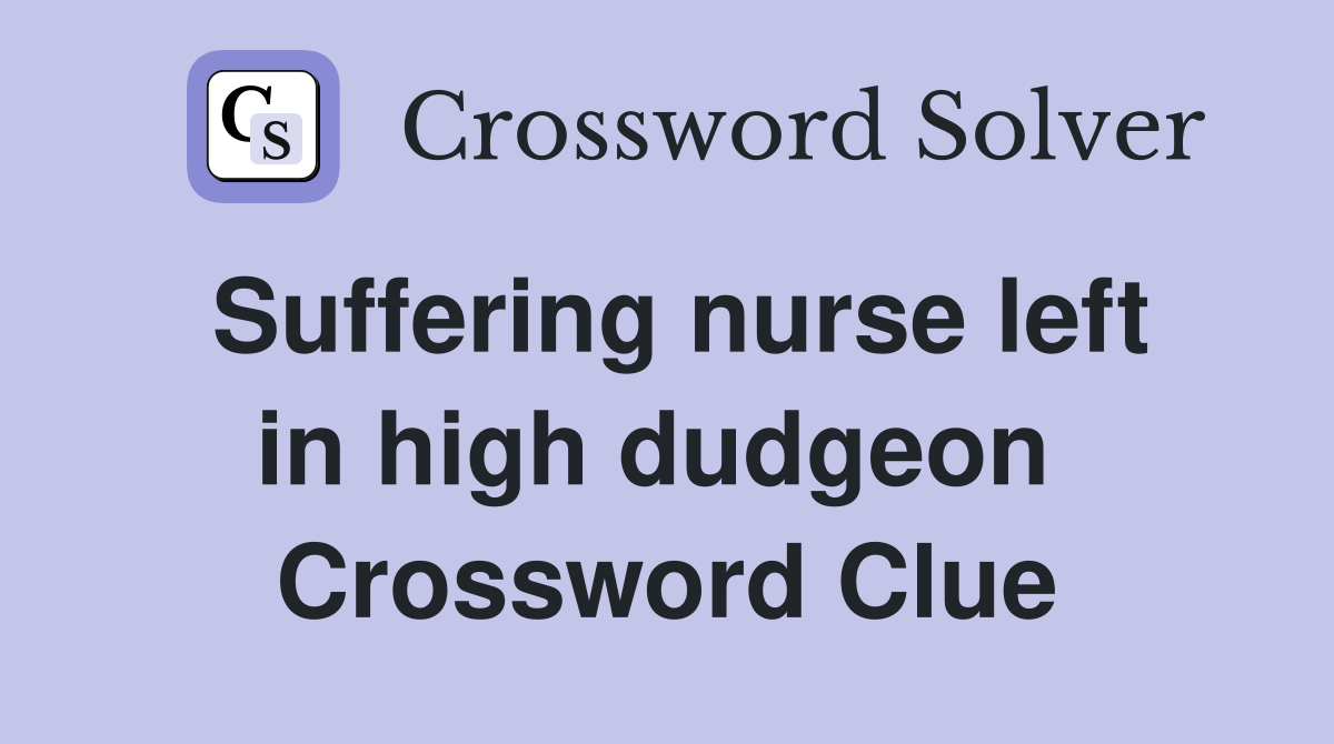 Suffering nurse left in high dudgeon  Crossword Clue