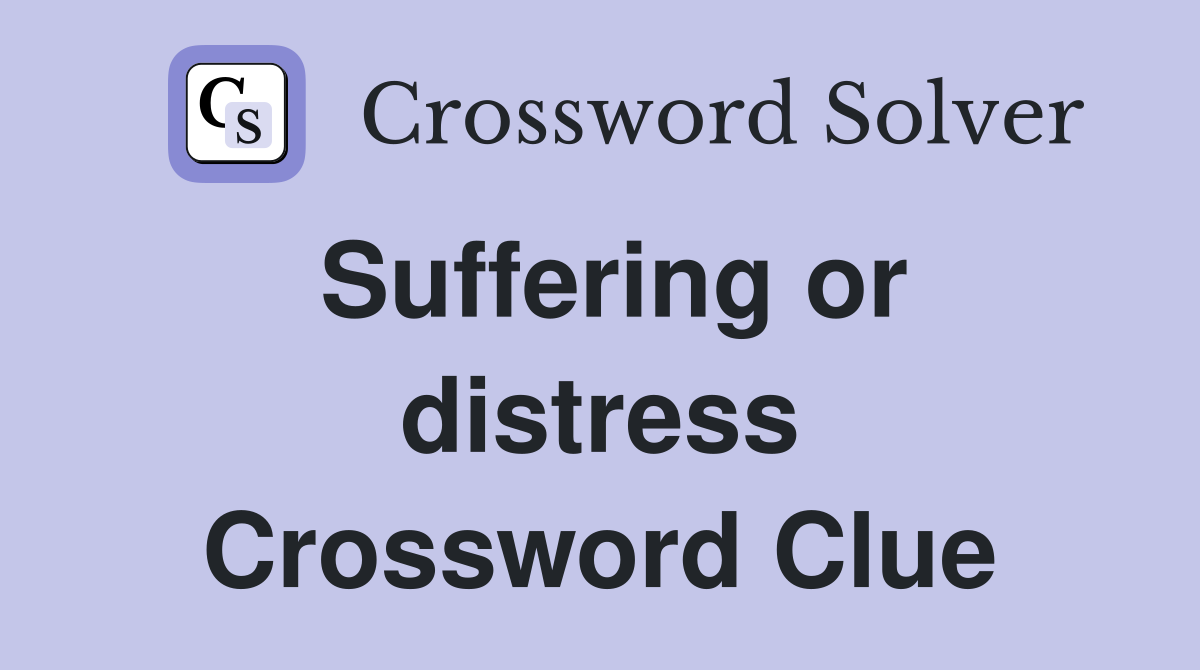 Suffering or distress Crossword Clue