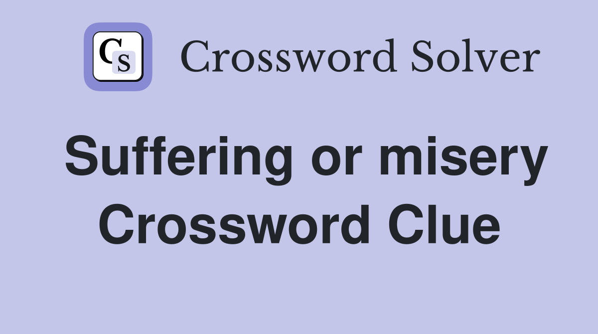 Suffering or misery Crossword Clue