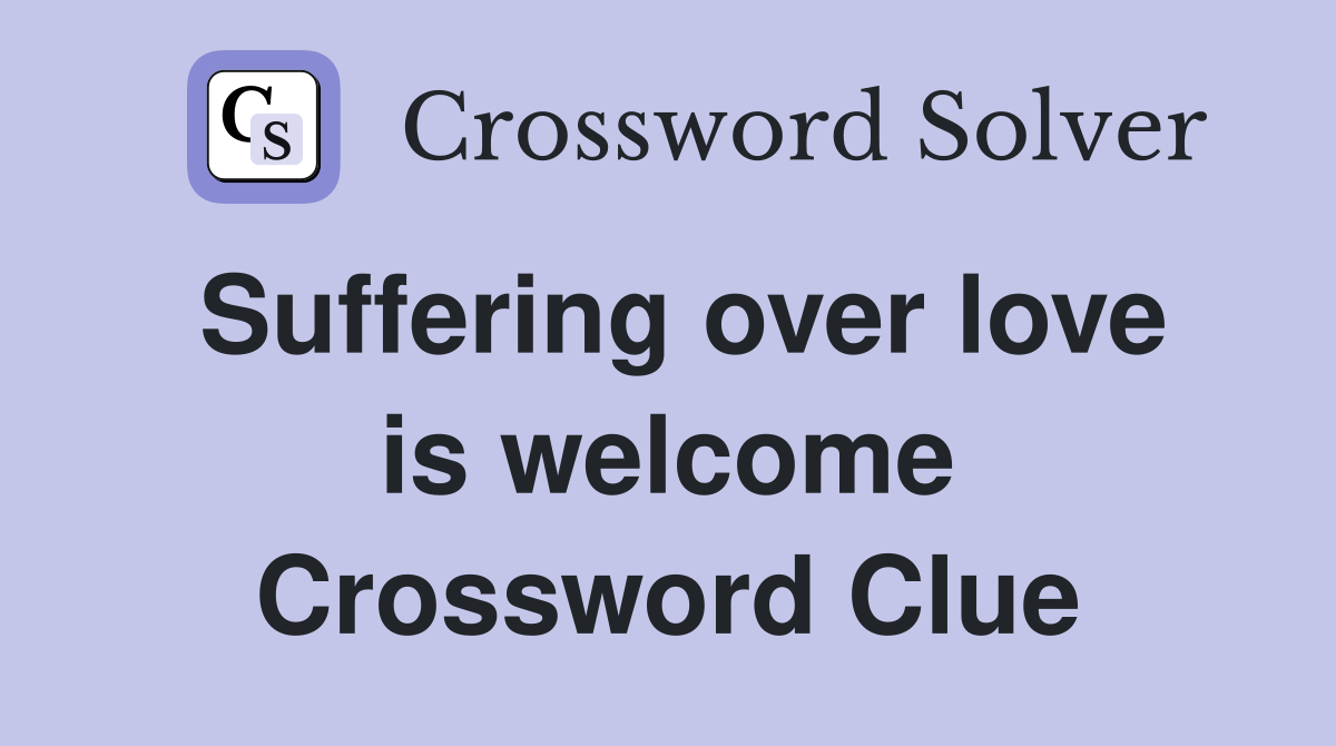 Suffering over love is welcome Crossword Clue