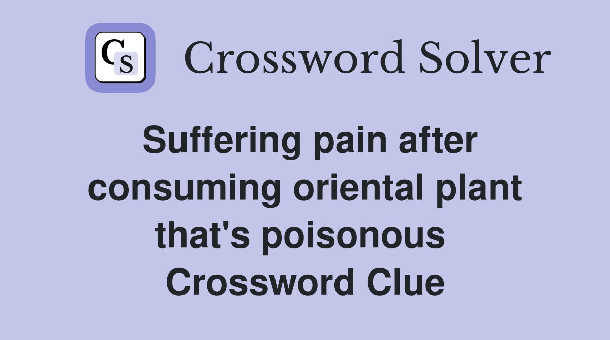 Suffering pain after consuming oriental plant that's poisonous  Crossword Clue