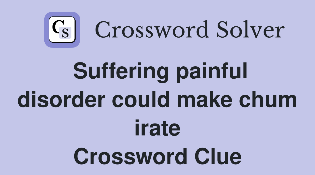 Suffering painful disorder could make chum irate Crossword Clue