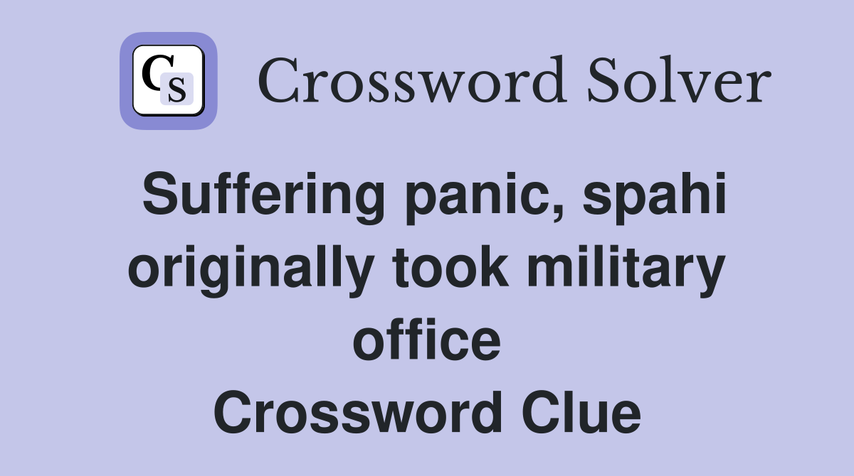 Suffering panic, spahi originally took military office Crossword Clue
