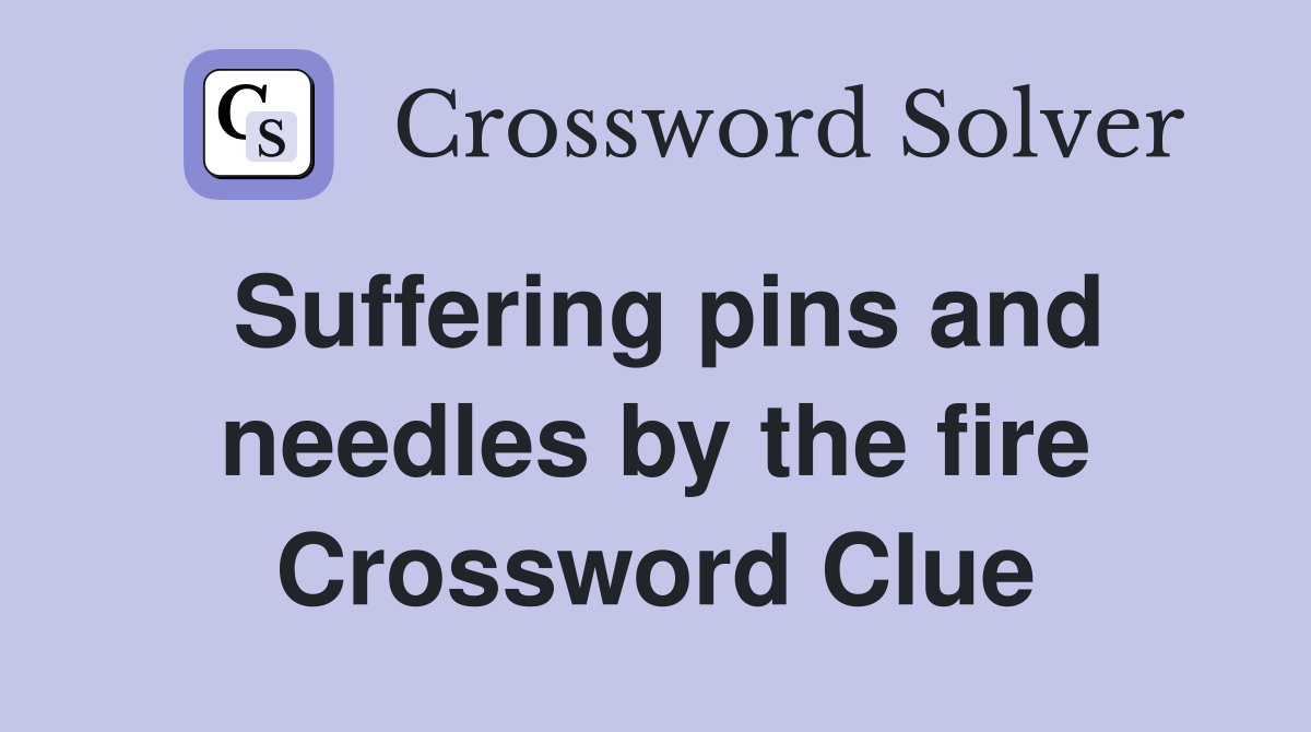 Suffering pins and needles by the fire Crossword Clue