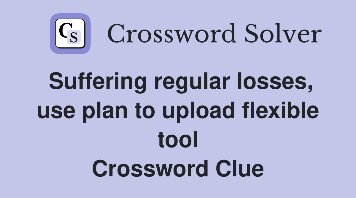 Suffering regular losses, use plan to upload flexible tool Crossword Clue