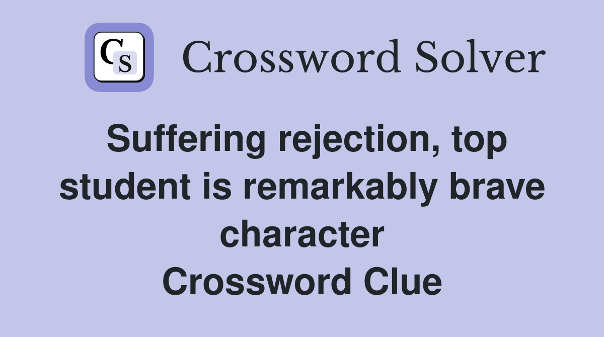Suffering rejection, top student is remarkably brave character Crossword Clue