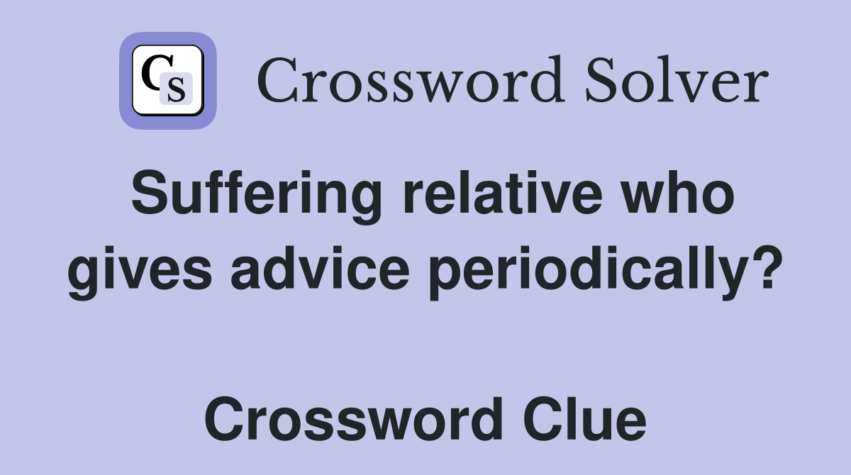 Suffering relative who gives advice periodically?  Crossword Clue