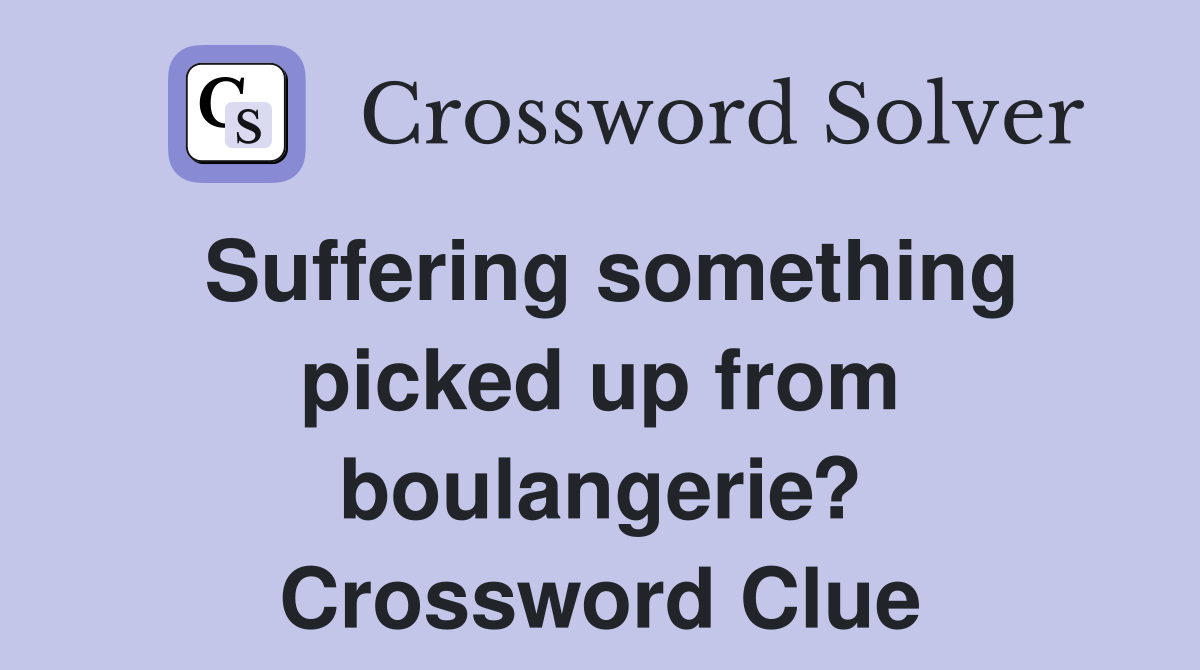 Suffering something picked up from boulangerie? Crossword Clue