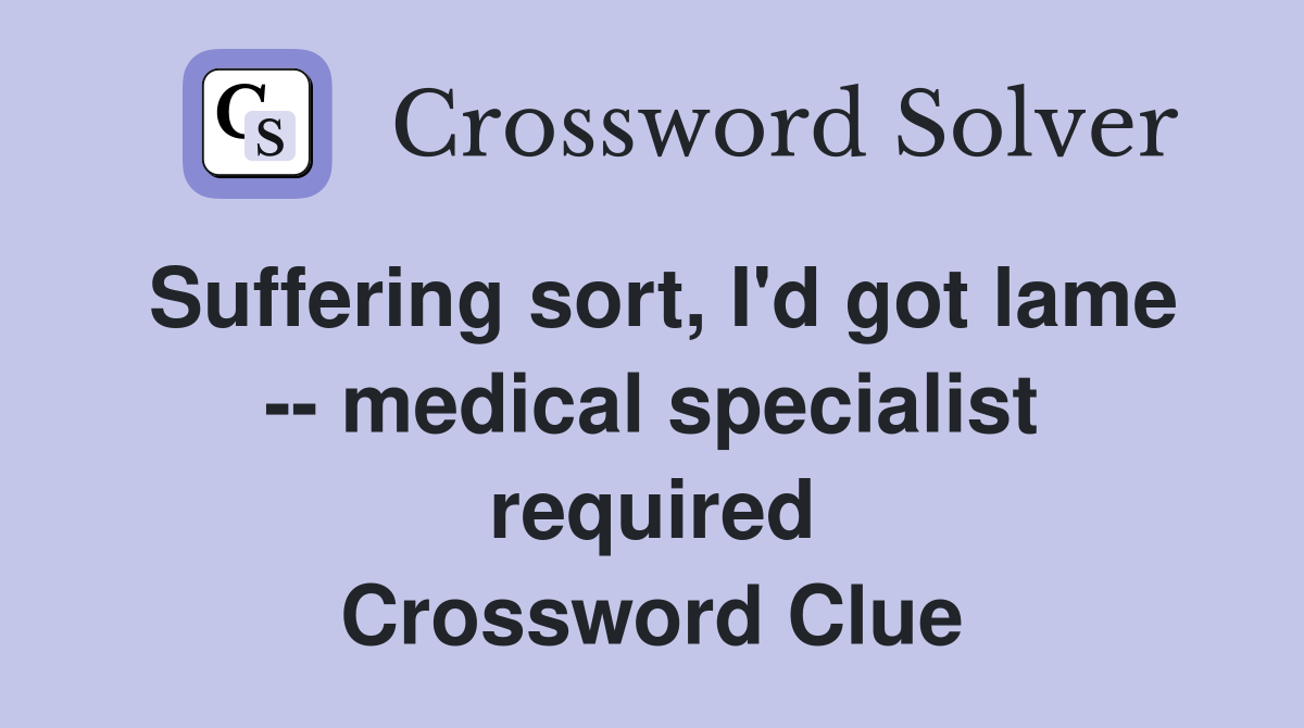 Suffering sort, I'd got lame -- medical specialist required Crossword Clue