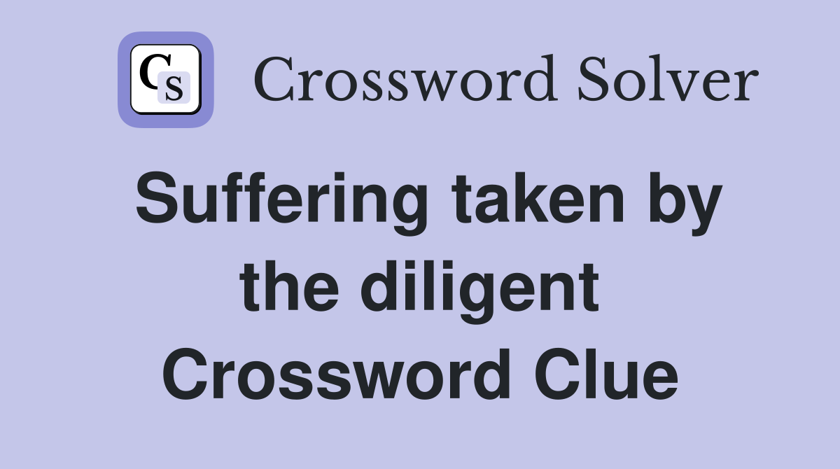 Suffering taken by the diligent Crossword Clue