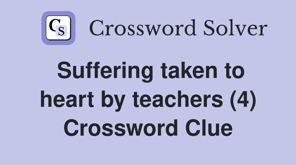Suffering taken to heart by teachers (4) Crossword Clue