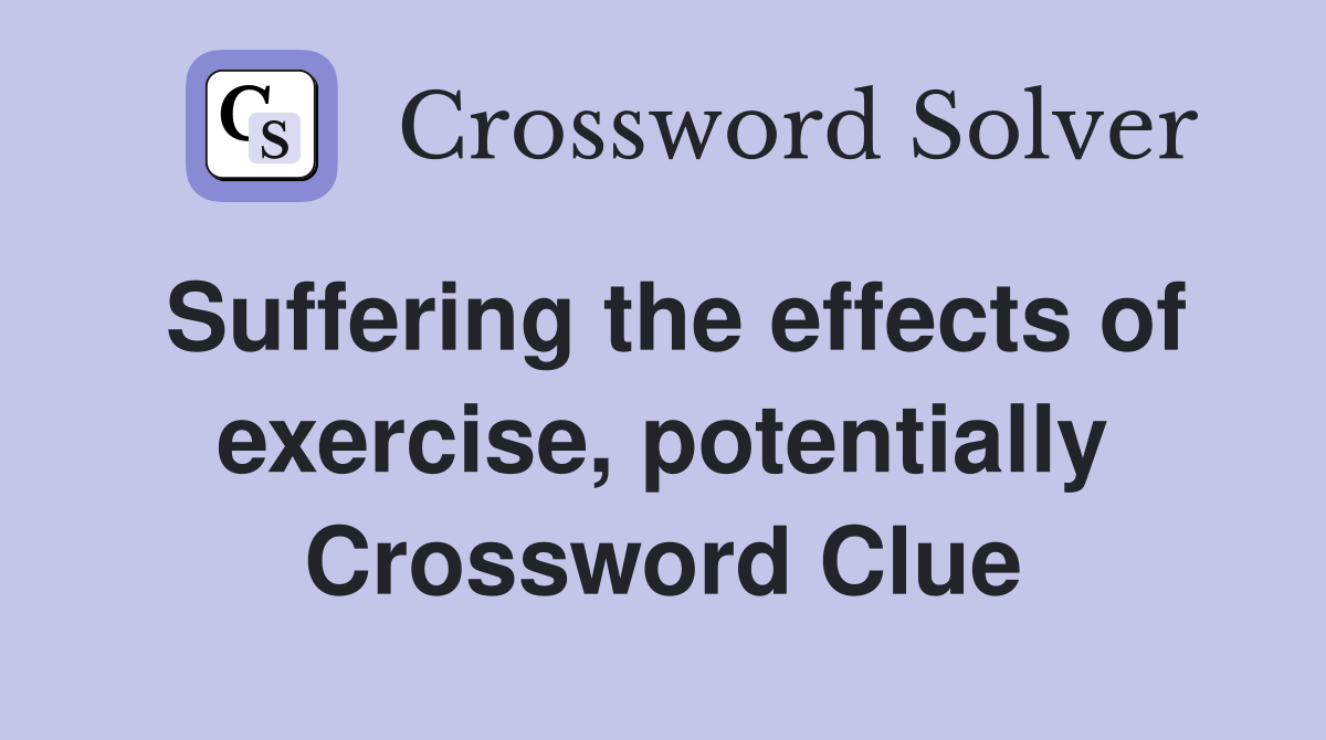 Suffering the effects of exercise, potentially Crossword Clue