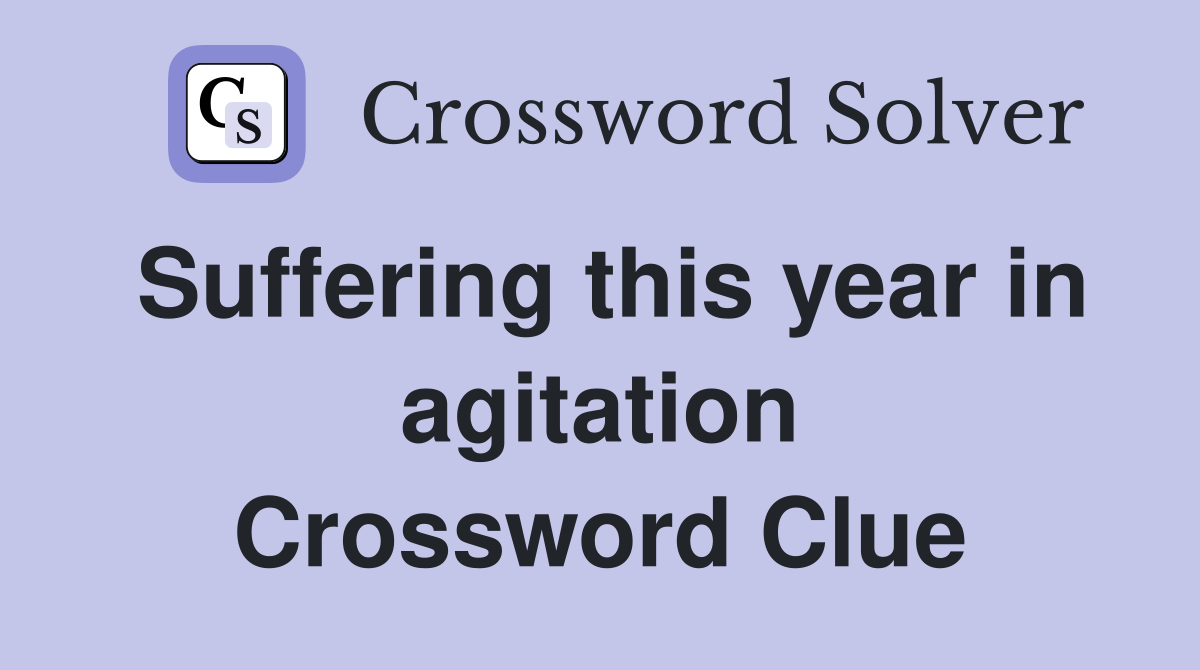 Suffering this year in agitation Crossword Clue