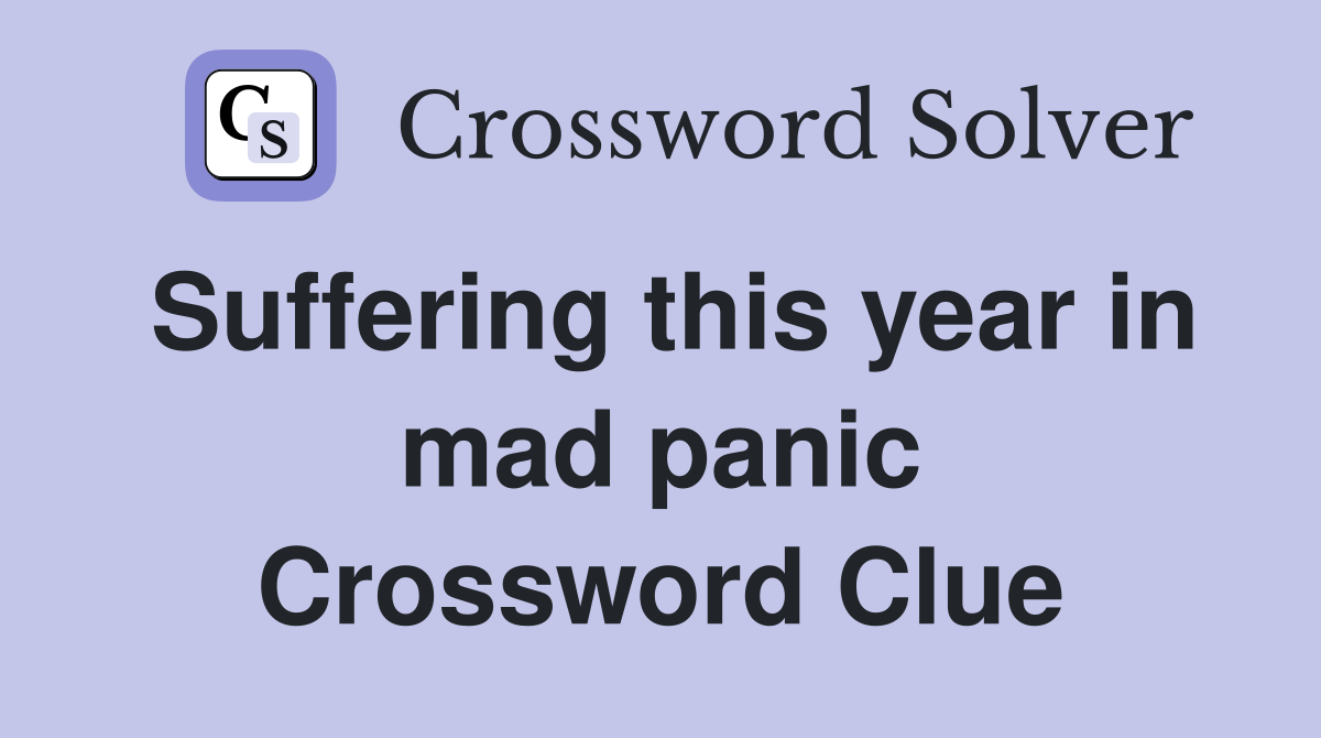 Suffering this year in mad panic Crossword Clue
