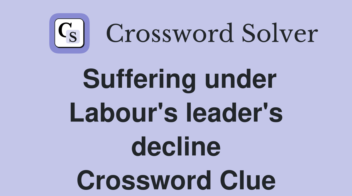 Suffering under Labour's leader's decline Crossword Clue
