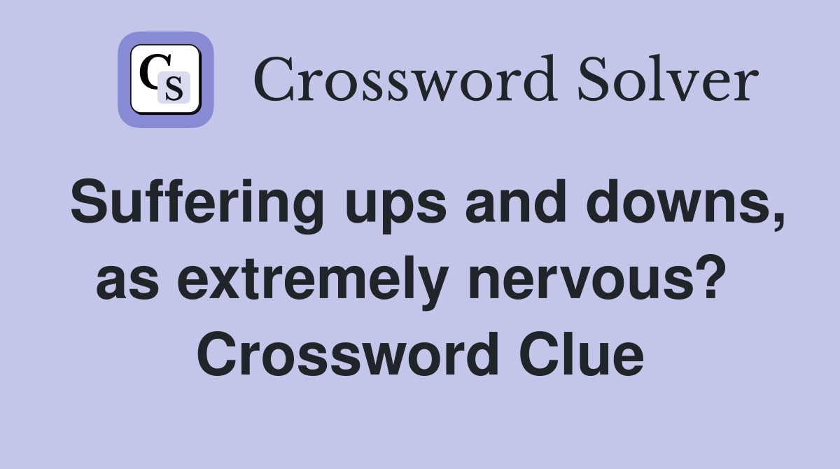 Suffering ups and downs, as extremely nervous?  Crossword Clue