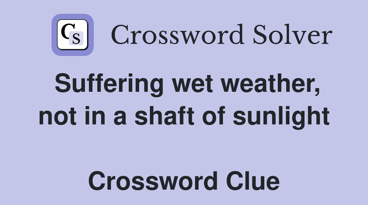 Suffering wet weather, not in a shaft of sunlight  Crossword Clue