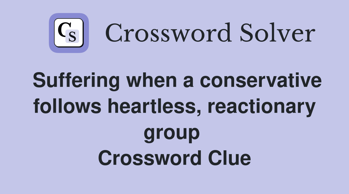 Suffering when a conservative follows heartless, reactionary group  Crossword Clue