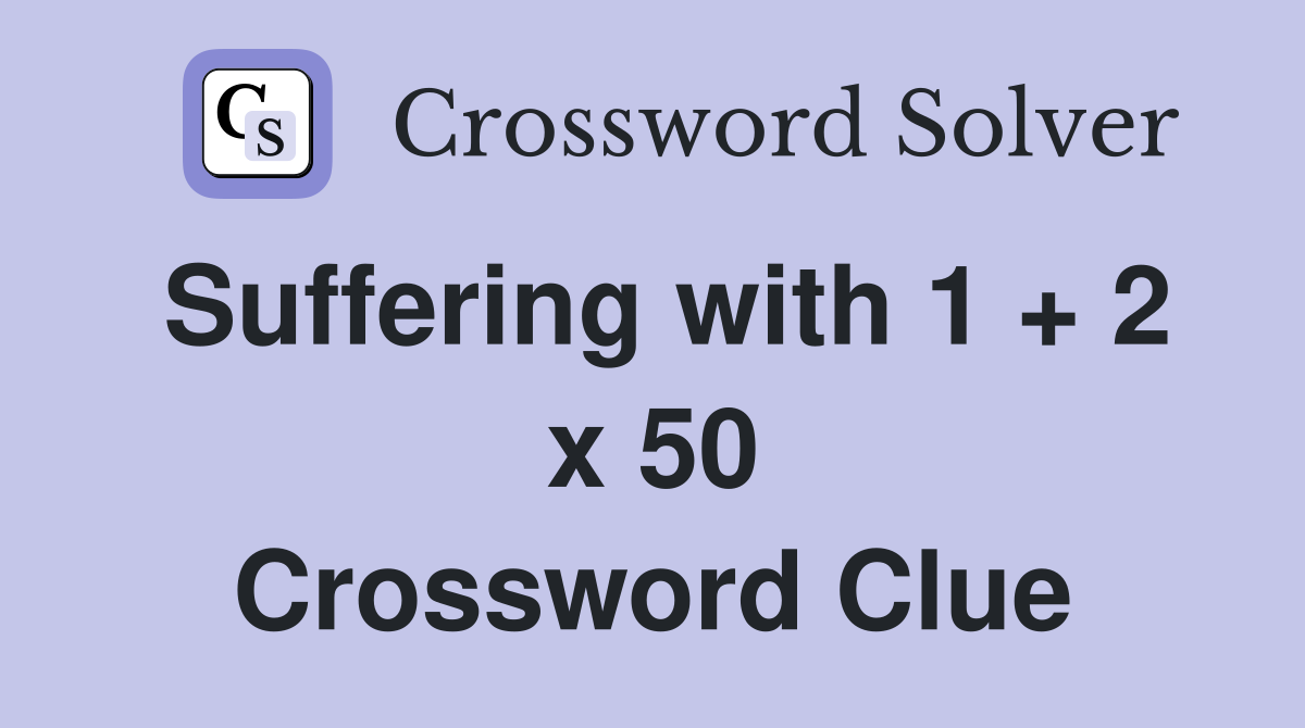 Suffering with 1 + 2 x 50 Crossword Clue