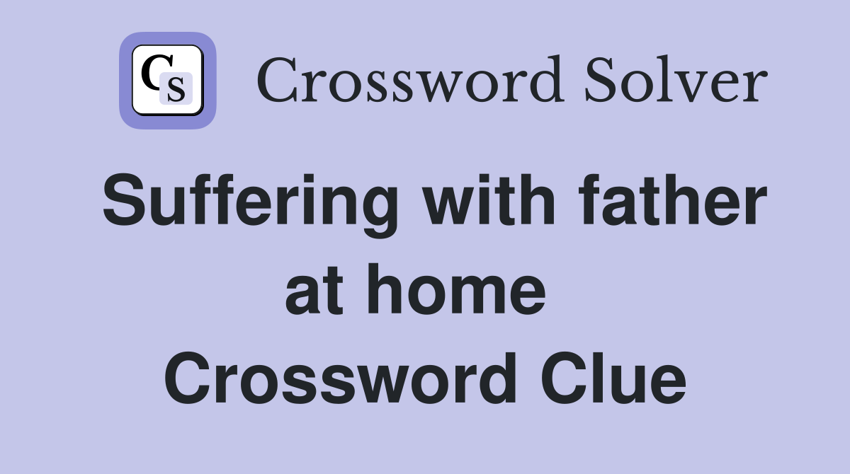 Suffering with father at home  Crossword Clue