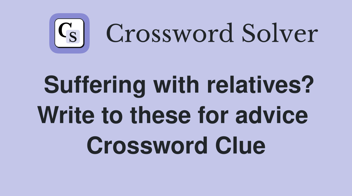 Suffering with relatives? Write to these for advice  Crossword Clue