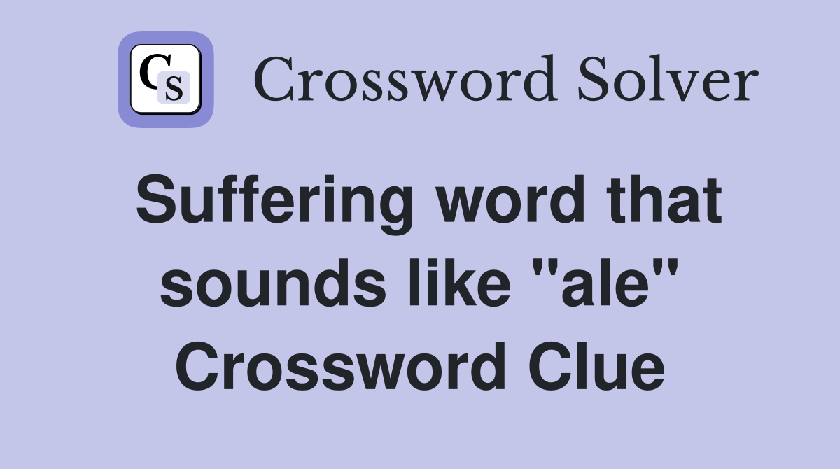 Suffering word that sounds like "ale" Crossword Clue