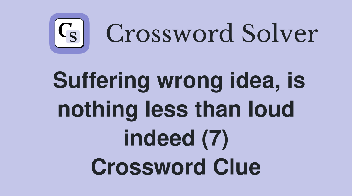 Suffering wrong idea, is nothing less than loud indeed (7) Crossword Clue