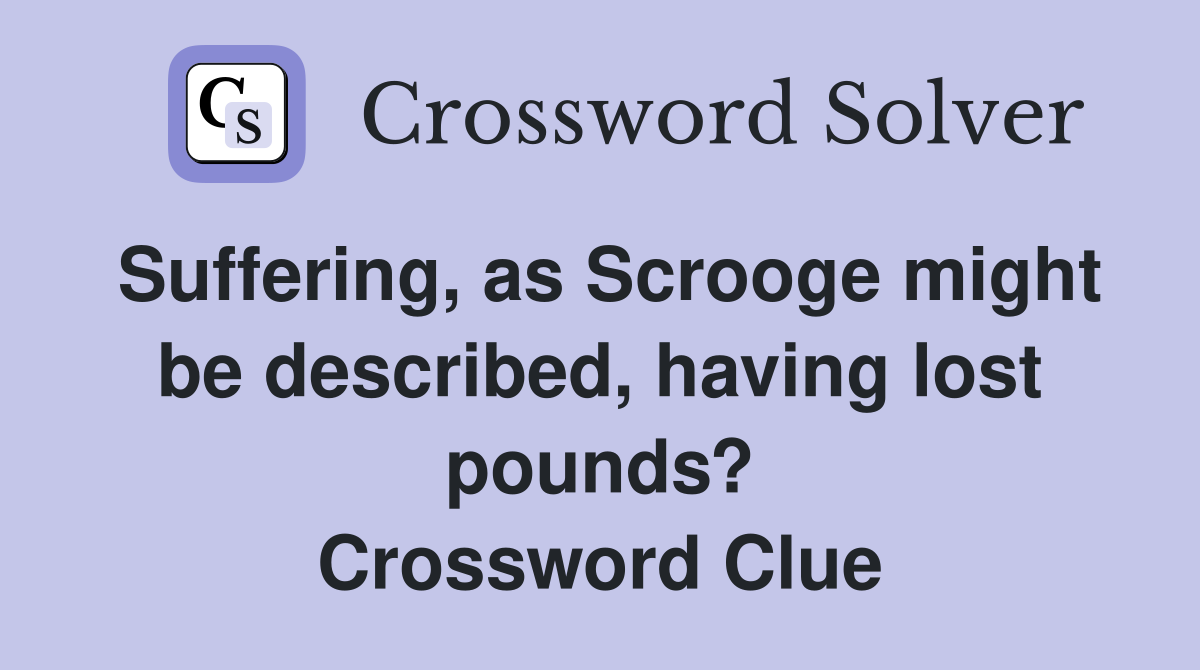 Suffering, as Scrooge might be described, having lost pounds? Crossword Clue