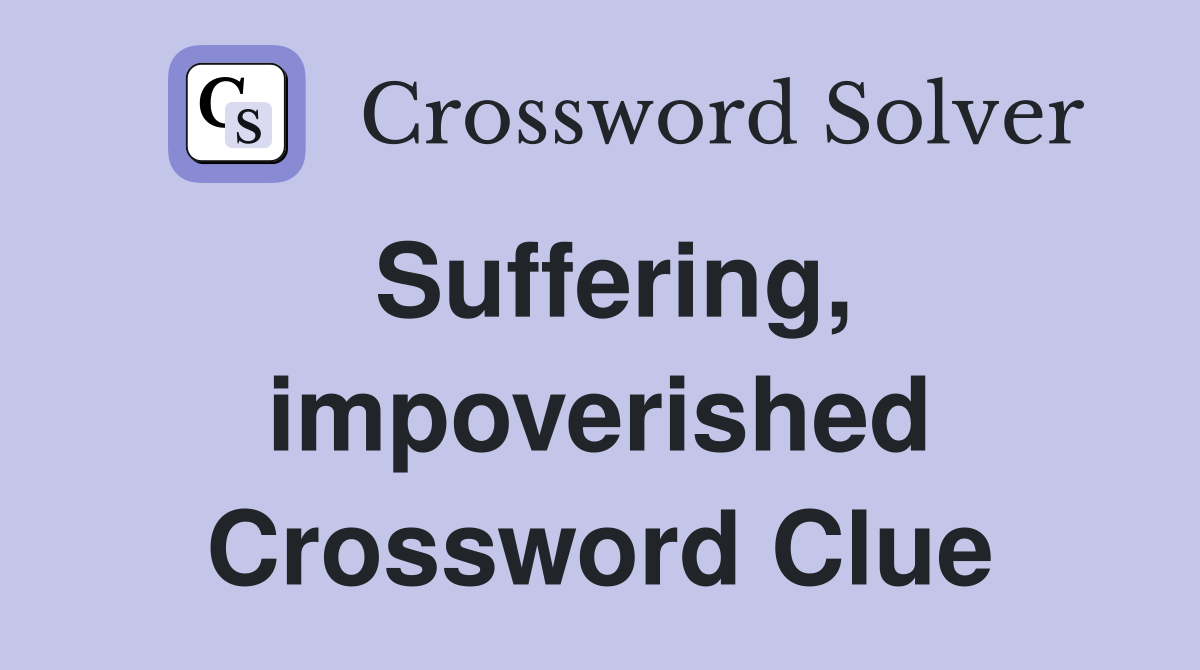 Suffering, impoverished Crossword Clue