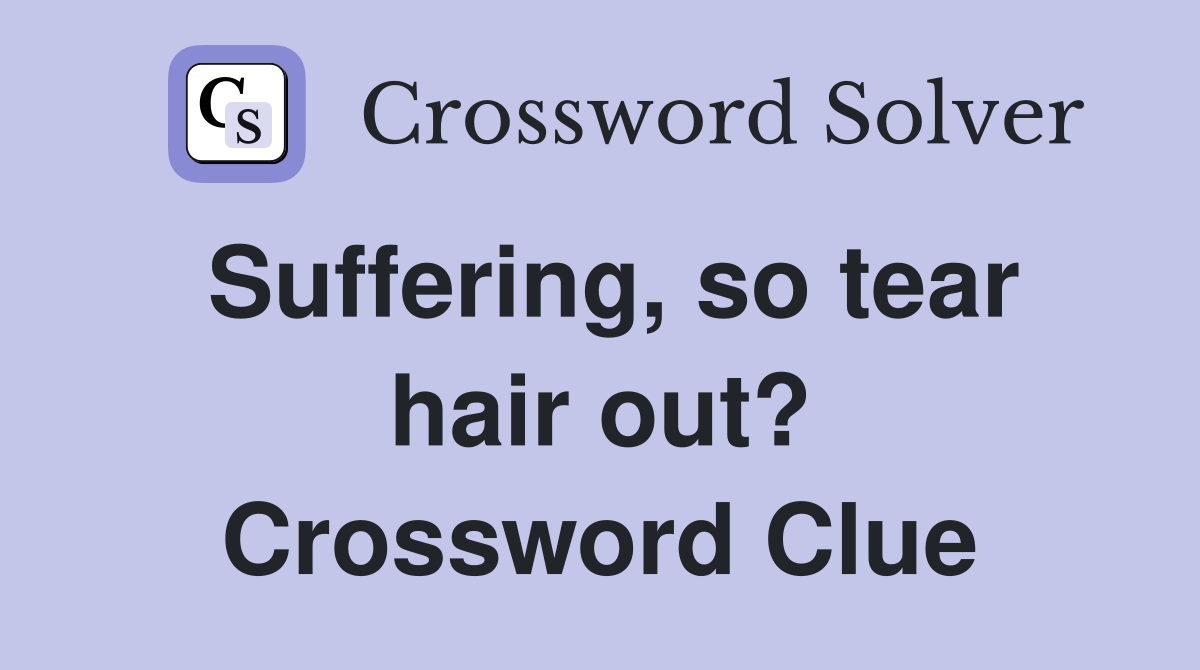 Suffering, so tear hair out? Crossword Clue