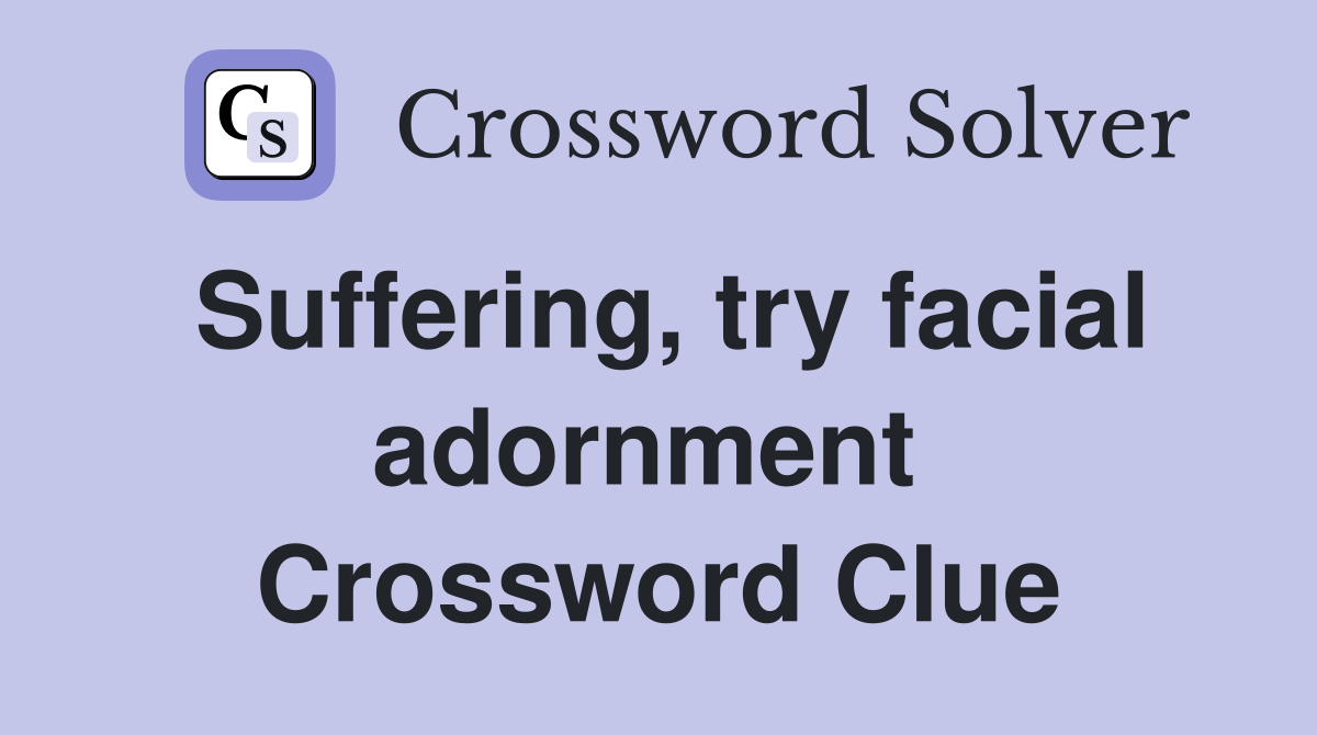 Suffering, try facial adornment  Crossword Clue