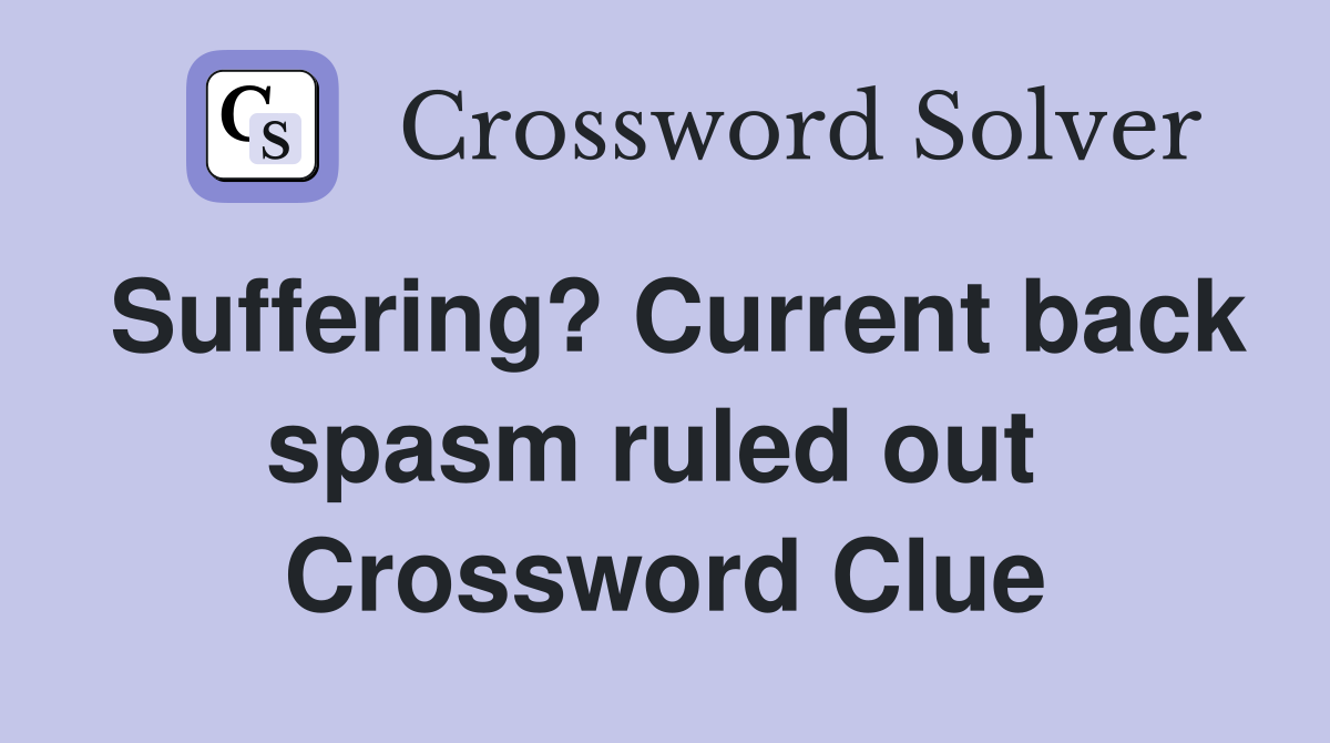 Suffering? Current back spasm ruled out  Crossword Clue