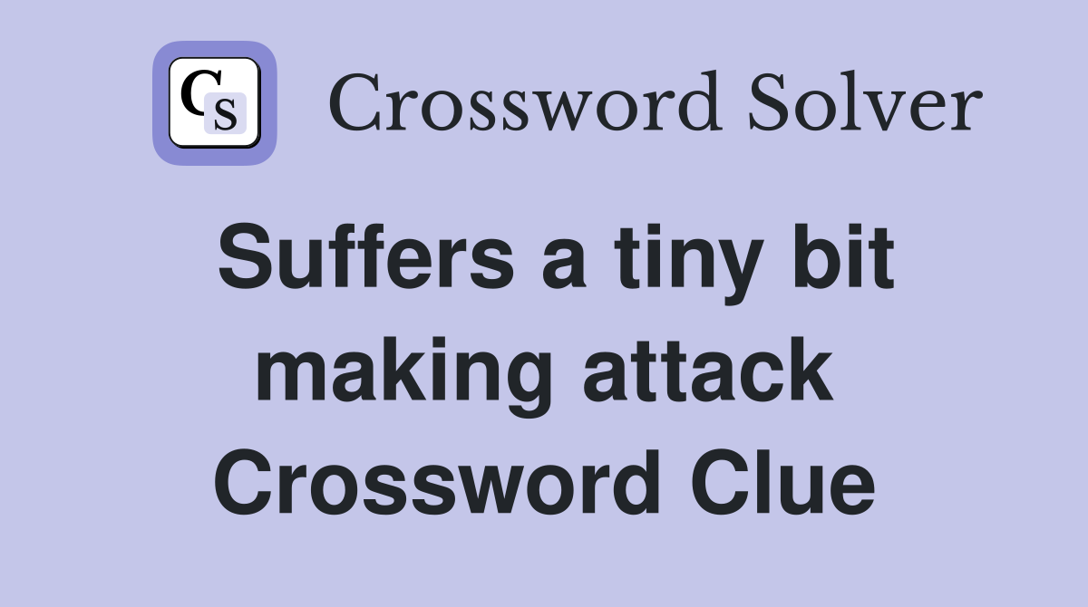 Suffers a tiny bit making attack Crossword Clue