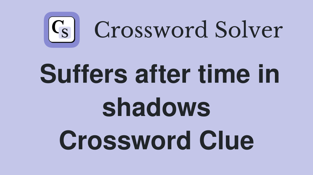 Suffers after time in shadows Crossword Clue