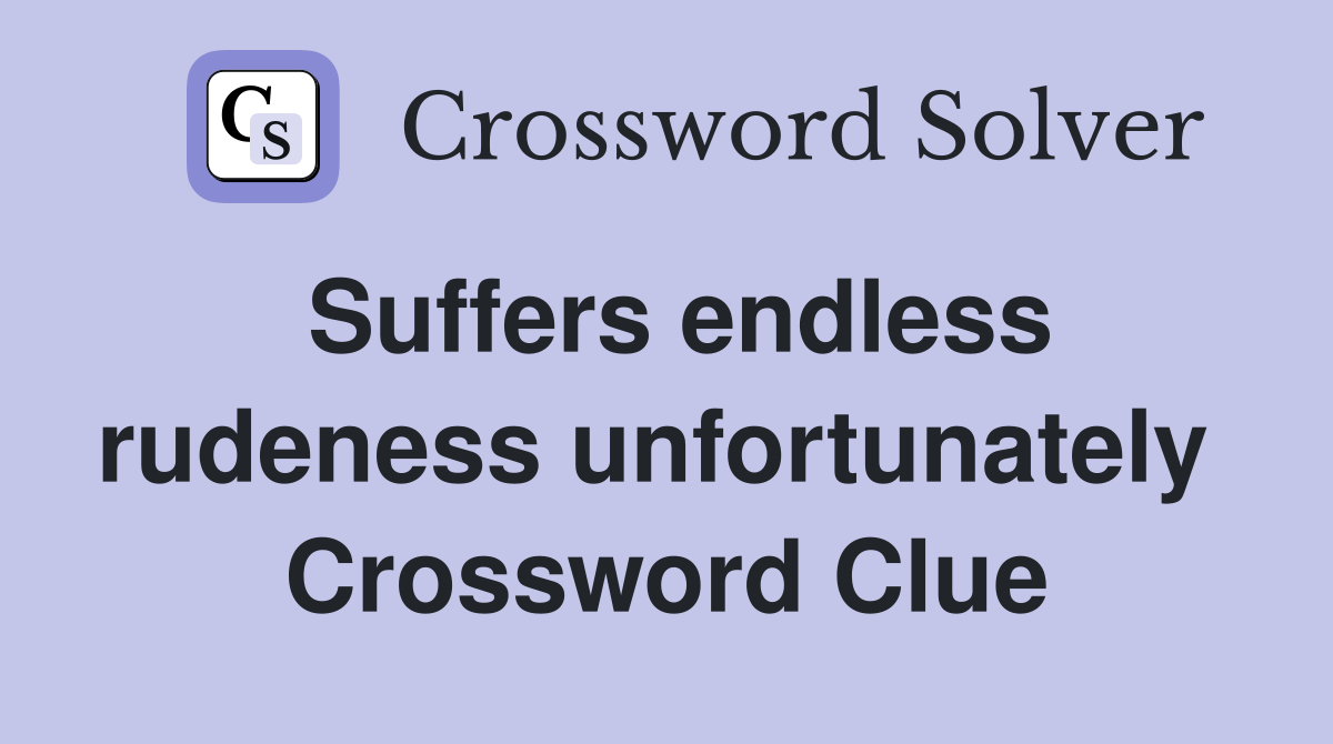 Suffers endless rudeness unfortunately  Crossword Clue