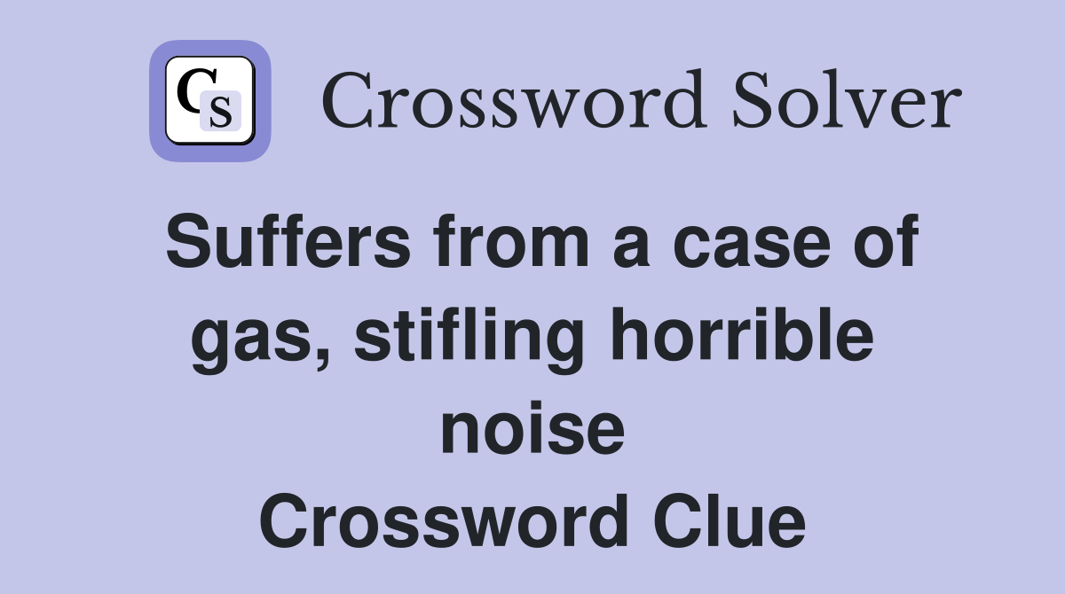 Suffers from a case of gas, stifling horrible noise Crossword Clue