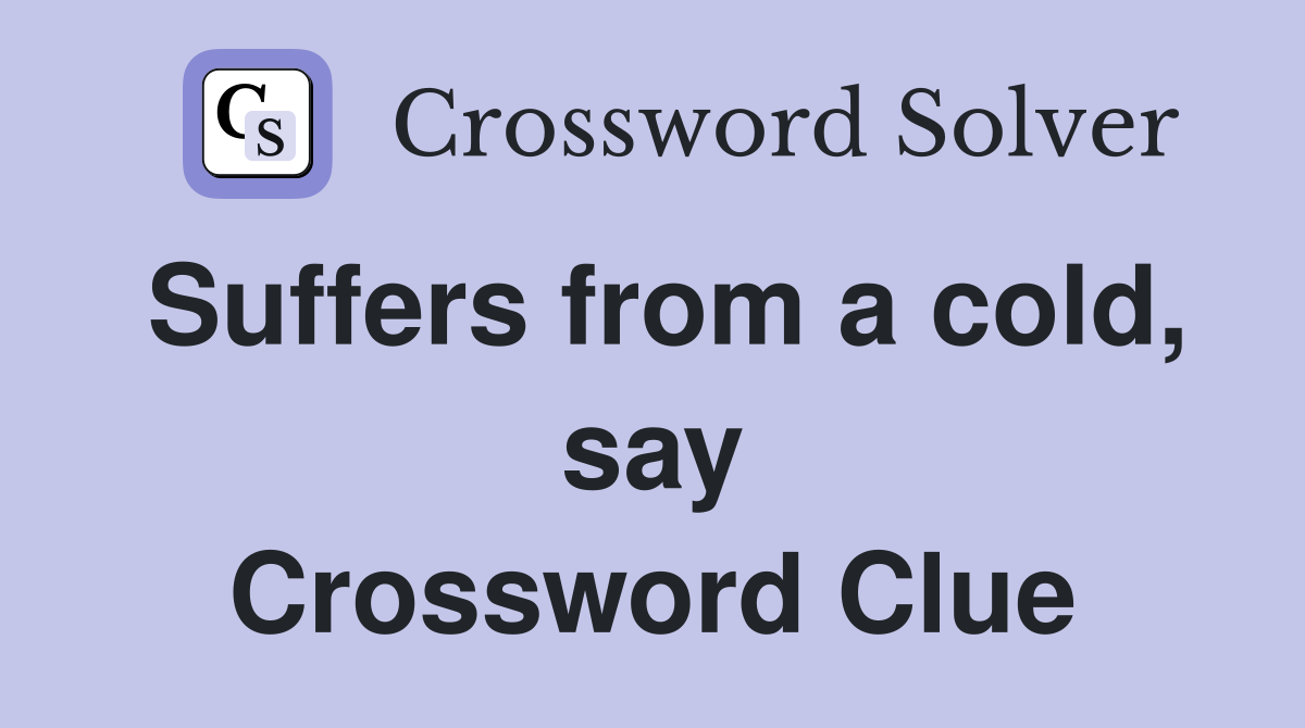 Suffers from a cold, say Crossword Clue