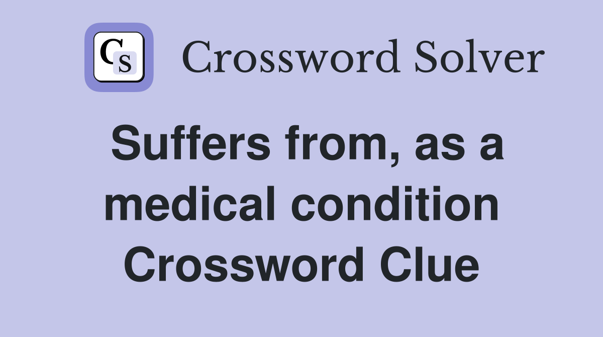 Suffers from, as a medical condition Crossword Clue