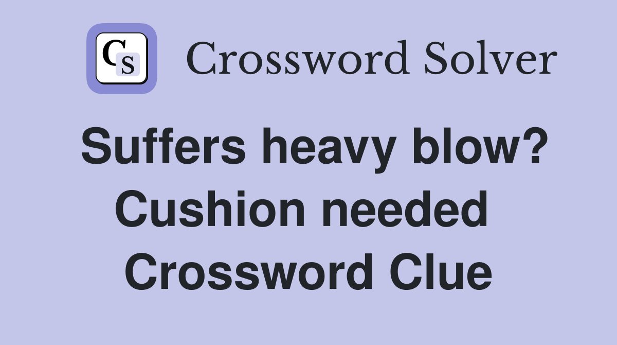 Suffers heavy blow? Cushion needed  Crossword Clue