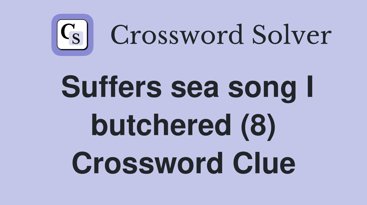 Suffers sea song I butchered (8) Crossword Clue